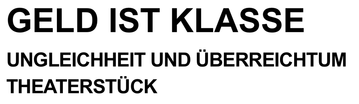 Textlogo mit dem Text "Geld ist Klasse – Ungleichheit und Überreichtum. Theaterstück"